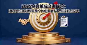 （16243期）2025高客单成交训练营：通过系统化训练帮助个体创业者与企业提升成交率-中创网_分享创业项目_助您在家赚钱