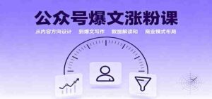 公众号爆文涨粉课：从内容方向设计到爆文写作，数据解读和商业模式布局-中创网_分享创业项目_助您在家赚钱
