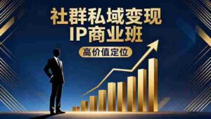 （16309期）社群私域变现IP商业班，高价值定位,精准引流,私聊成交，实践年盈利破百万-中创网_分享创业项目_助您在家赚钱