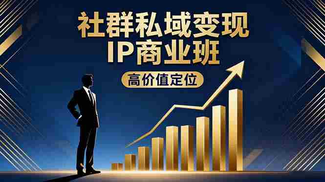 （16309期）社群私域变现IP商业班，高价值定位,精准引流,私聊成交，实践年盈利破百万-中创网_分享创业项目_助您在家赚钱