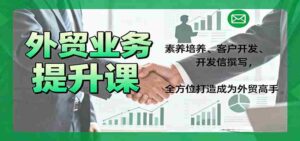 外贸业务提升课:素养培养、客户开发、开发信撰写,全方位打造成为外贸高手-中创网_分享创业项目_助您在家赚钱
