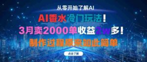 (16268期)AI香水冷门玩法!3月卖2000单收益2w多!制作过程原来如此简单-中创网_分享创业项目_助您在家赚钱