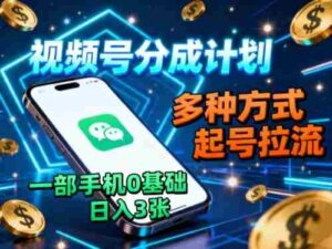 视频号分成计划,多种方式起号拉流,一部手机0基础日入3张-中创网_分享创业项目_助您在家赚钱
