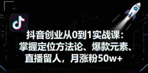 (16146期)抖音创业从0到1实战课:掌握定位方法论、爆款元素、直播留人,月涨粉50w+-中创网_分享创业项目_助您在家赚钱