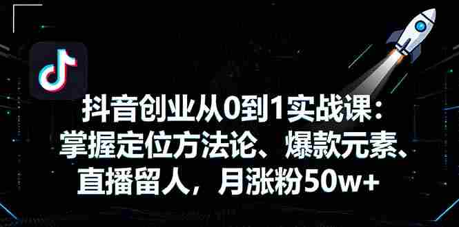 （16146期）抖音创业从0到1实战课：掌握定位方法论、爆款元素、直播留人，月涨粉50w+-中创网_分享创业项目_助您在家赚钱