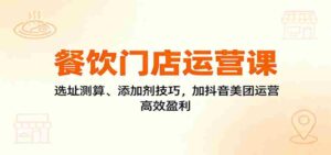 餐饮门店运营课:选址测算、添加剂技巧,加抖音美团运营,高效盈利-中创网_分享创业项目_助您在家赚钱
