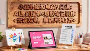 （16287期）小红书虚拟电商9月课：AI原创技术+爆款笔记制作+云端发货，单店月利3万+-中创网_分享创业项目_助您在家赚钱