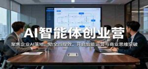 AI智能体创业营:聚焦企业AI落地,助全员提效,开启智能运营与商业思维突破-中创网_分享创业项目_助您在家赚钱
