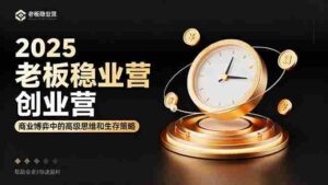 (16271期)2025老板稳赚创业营:商业博弈中高级思维和生存策略,帮助创业者快速盈利-中创网_分享创业项目_助您在家赚钱