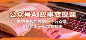 公众号AI故事变现课,手把手教你做第一个公众号,5分钟出一篇爆文故事-中创网_分享创业项目_助您在家赚钱
