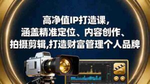 (16368期)高净值IP打造课,涵盖精准定位、内容创作、拍摄剪辑,打造财富管理个人品牌-中创网_分享创业项目_助您在家赚钱