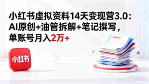(16273期)小红书虚拟资料14天变现营3.0:AI原创+油管拆解+笔记撰写,单账号月入2万+-中创网_分享创业项目_助您在家赚钱
