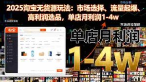 （16445期）2025淘宝无货源玩法：市场选择、流量起爆、高利润选品，单店月利润1-4w-中创网_分享创业项目_助您在家赚钱