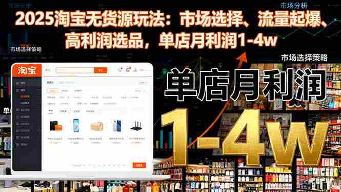 （16445期）2025淘宝无货源玩法：市场选择、流量起爆、高利润选品，单店月利润1-4w-中创网_分享创业项目_助您在家赚钱