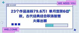 23个作品涨粉79.6W!单月变现6位数,古代经典结合职场智慧火爆出圈-中创网_分享创业项目_助您在家赚钱