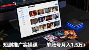 (16332期)短剧推广实操课:授权获取+素材下载+爆款剪辑+平台运营,单账号月入1.5万+-中创网_分享创业项目_助您在家赚钱