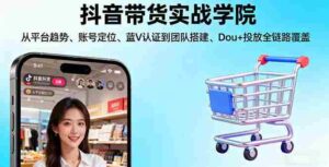 （16215期）抖音带货实战学院:从平台趋势/账号定位/蓝V认证到团队搭建/Dou+投放全链路-中创网_分享创业项目_助您在家赚钱