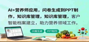 AI+营养师应用,问卷生成到PPT制作,知识库管理,客户智能档案建立,助力营养领域工作-中创网_分享创业项目_助您在家赚钱