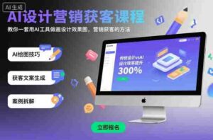 AI设计营销获客课程,教你一套用AI工具做画设计效果图,营销获客的方法-中创网_分享创业项目_助您在家赚钱