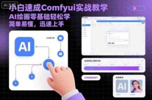 小白速成Comfyui实战教学,AI绘画零基础轻松学,简单易懂,迅速上手-中创网_分享创业项目_助您在家赚钱