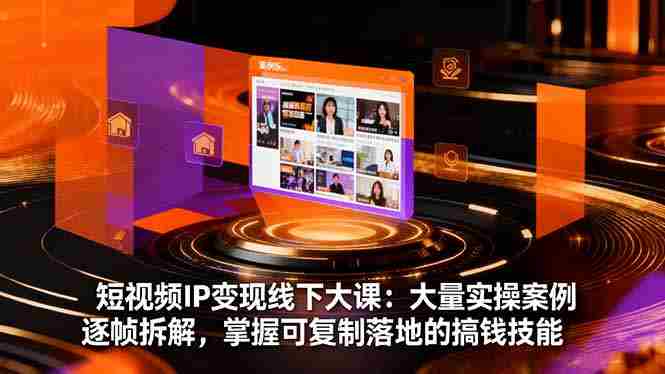 （16410期）短视频IP变现线下大课：大量实操案例逐帧拆解，掌握可复制落地的搞钱技能-中创网_分享创业项目_助您在家赚钱