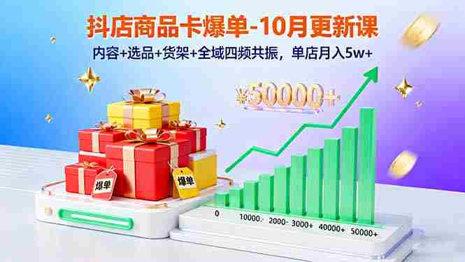 （16318期）抖店商品卡爆单-10月新课：内容+选品+货架+全域四频共振，单店月入5w+-中创网_分享创业项目_助您在家赚钱