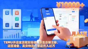 (16441期)TEMU开店全流程实操课,覆盖店铺注册、运营准备、发货物流,单店月入过万-中创网_分享创业项目_助您在家赚钱