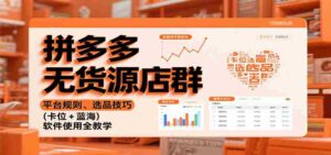 拼多多无货源店群:平台规则、选品技巧(卡位 + 蓝海),软件使用全教学-中创网_分享创业项目_助您在家赚钱