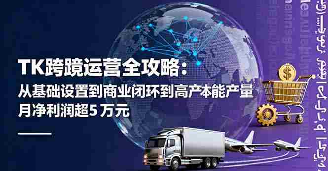 （16179期）TK跨境运营全攻略：从基础设置到商业闭环到低成本量产，月净利润超5万美元-中创网_分享创业项目_助您在家赚钱