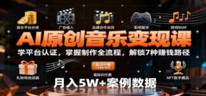 AI原创音乐变现课:学平台认证,掌握制作全流程,解锁7种赚钱路径-中创网_分享创业项目_助您在家赚钱