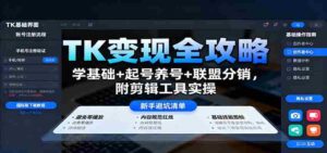 TK变现全攻略:学基础+起号养号+联盟分销,附剪辑工具实操-中创网_分享创业项目_助您在家赚钱