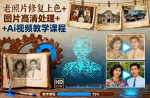 老照片修复上色+图片高清处理+Ai视频教学课程-中创网_分享创业项目_助您在家赚钱