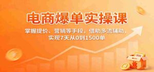 电商爆单实操课：掌握提价、营销等手段，借助多流辅助，实现7天从0到1500单-中创网_分享创业项目_助您在家赚钱