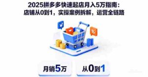 (16199期)2025拼多多快速起店月入5万指南:店铺从0到1,实操案例拆解,运营全链路-中创网_分享创业项目_助您在家赚钱