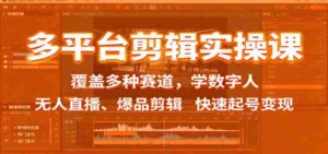 多平台剪辑实操课:覆盖多种赛道,学数字人、无人直播、爆品剪辑,快速起号变现-中创网_分享创业项目_助您在家赚钱