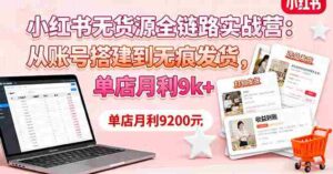 （16241期）小红书无货源全链路实战营：从账号搭建到无痕发货，单店月利9k+-中创网_分享创业项目_助您在家赚钱