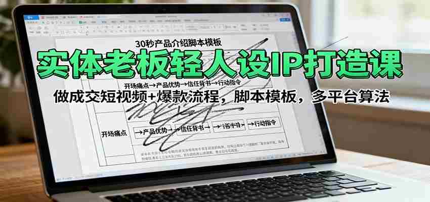 实体老板轻人设IP打造课：做成交短视频+爆款流程，脚本模板，多平台算法-中创网_分享创业项目_助您在家赚钱
