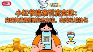 (16312期)小红书精准引流变现:突破传统副业思维,掌握精准引流方法,实现私域转化-中创网_分享创业项目_助您在家赚钱