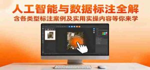 人工智能与数据标注全解,含各类型标注案例及实用实操内容等你来学-中创网_分享创业项目_助您在家赚钱