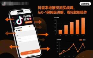 抖音本地推投流实战课,从0-1保姆级讲解,看完就能操作-中创网_分享创业项目_助您在家赚钱