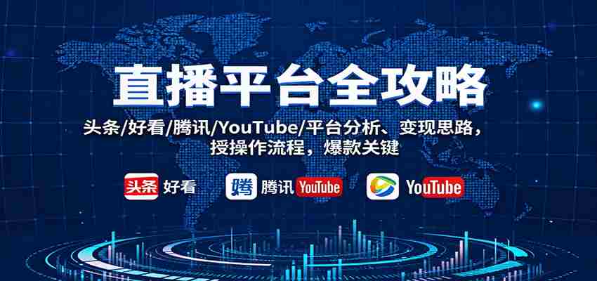 直播平台全攻略：头条/好看/腾讯/YouTube/平台分析、变现思路，授操作流程，爆款关键-中创网_分享创业项目_助您在家赚钱