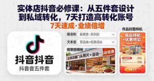 (16171期)实体店抖音必修课:从五件套设计到私域转化,7天打造高转化账号-中创网_分享创业项目_助您在家赚钱