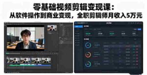 (16151期)零基础视频剪辑变现课:从软件操作到商业变现,全职剪辑师月收入5万元-中创网_分享创业项目_助您在家赚钱