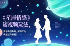 星座情感短视频玩法，情感类引共鸣，超高互动，快速起号涨粉-中创网_分享创业项目_助您在家赚钱