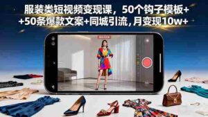 (16189期)服装类短视频变现课,50个钩子模板+50条爆款文案+同城引流,月变现10w+-中创网_分享创业项目_助您在家赚钱