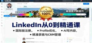 LinkedIn从0到精通课:国际版注册,Profile优化,AI写内容,精准获客与CRM管理-中创网_分享创业项目_助您在家赚钱