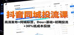 抖音同城投流课：高清发布+同城标签，Dou+基础+初期投流+30%低成本投放-中创网_分享创业项目_助您在家赚钱