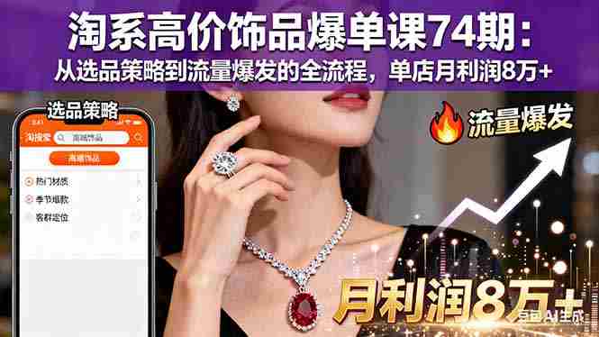 （16351期）淘系高价饰品爆单课74期：从选品策略到流量爆发的全流程，单店月利润8万+-中创网_分享创业项目_助您在家赚钱