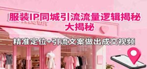 服装IP同城引流流量逻辑大揭秘,精准定位+引流文案做出成交视频-中创网_分享创业项目_助您在家赚钱