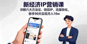 (16194期)新经济IP营销课:详解六大方法论、微信IP、流量转化,新手90天实现月入10w-中创网_分享创业项目_助您在家赚钱